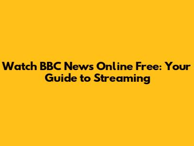 Watch BBC News Online Free: Your Guide to Streaming