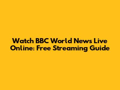 Watch BBC World News Live Online: Free Streaming Guide