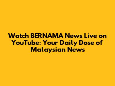 Watch BERNAMA News Live on YouTube: Your Daily Dose of Malaysian News