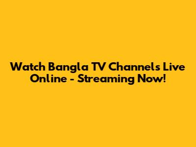 Watch Bangla TV Channels Live Online - Streaming Now!