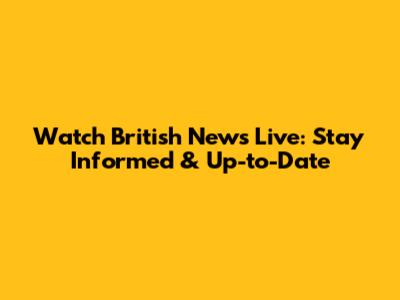 Watch British News Live: Stay Informed & Up-to-Date