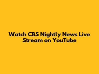 Watch CBS Nightly News Live Stream on YouTube