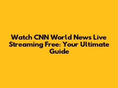 Watch CNN World News Live Streaming Free: Your Ultimate Guide