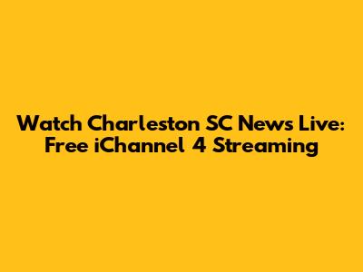 Watch Charleston SC News Live: Free iChannel 4 Streaming