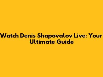 Watch Denis Shapovalov Live: Your Ultimate Guide