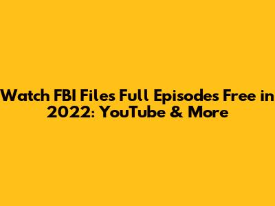 Watch FBI Files Full Episodes Free in 2022: YouTube & More