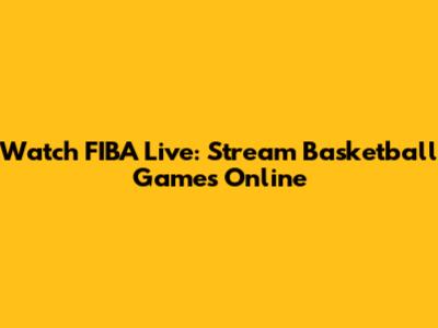 Watch FIBA Live: Stream Basketball Games Online