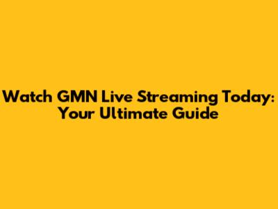 Watch GMN Live Streaming Today: Your Ultimate Guide