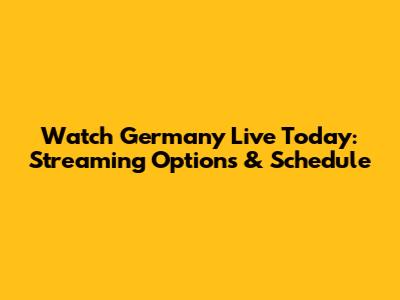 Watch Germany Live Today: Streaming Options & Schedule