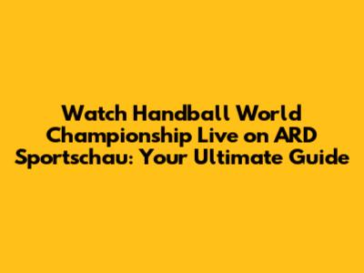 Watch Handball World Championship Live on ARD Sportschau: Your Ultimate Guide