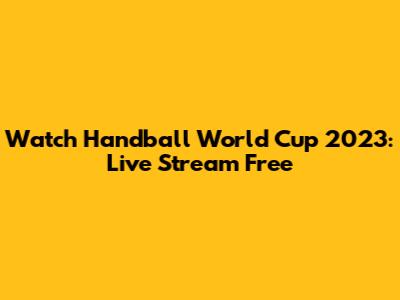 Watch Handball World Cup 2023: Live Stream Free