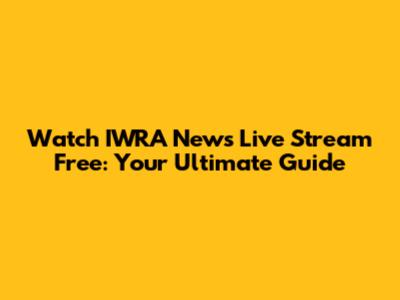 Watch IWRA News Live Stream Free: Your Ultimate Guide