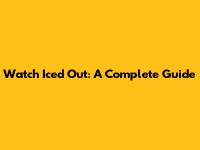 Watch Iced Out: A Complete Guide