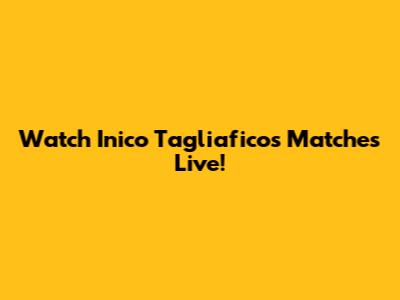 Watch Inico Tagliafico's Matches Live!