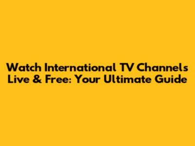 Watch International TV Channels Live & Free: Your Ultimate Guide