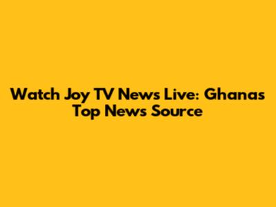 Watch Joy TV News Live: Ghana's Top News Source