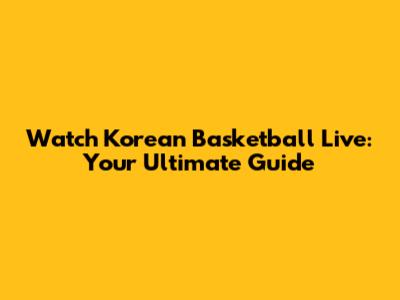 Watch Korean Basketball Live: Your Ultimate Guide