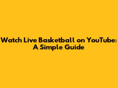 Watch Live Basketball on YouTube: A Simple Guide
