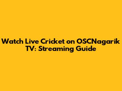 Watch Live Cricket on OSCNagarik TV: Streaming Guide
