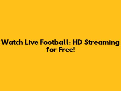 Watch Live Football: HD Streaming for Free!