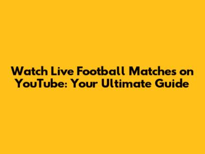Watch Live Football Matches on YouTube: Your Ultimate Guide