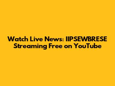Watch Live News: IIPSEWBRESE Streaming Free on YouTube