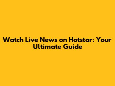 Watch Live News on Hotstar: Your Ultimate Guide