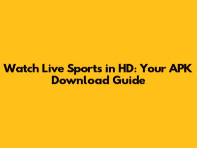 Watch Live Sports in HD: Your APK Download Guide