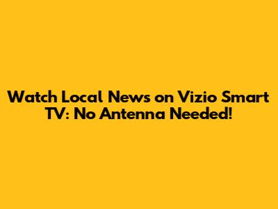 Watch Local News on Vizio Smart TV: No Antenna Needed!