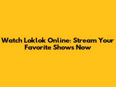 Watch Loklok Online: Stream Your Favorite Shows Now