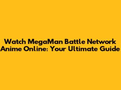 Watch MegaMan Battle Network Anime Online: Your Ultimate Guide