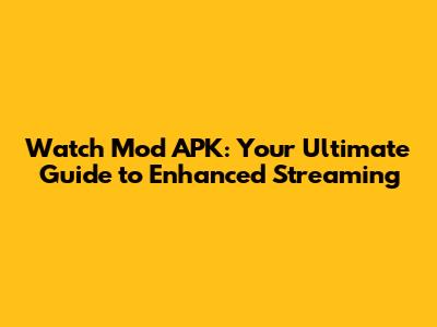 Watch Mod APK: Your Ultimate Guide to Enhanced Streaming
