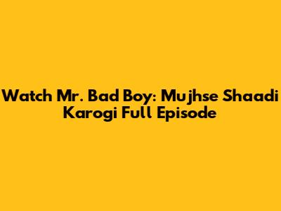 Watch Mr. Bad Boy: Mujhse Shaadi Karogi Full Episode
