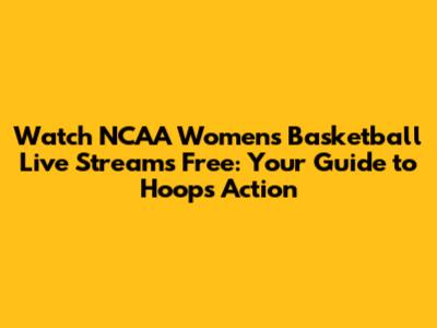 Watch NCAA Women's Basketball Live Streams Free: Your Guide to Hoops Action