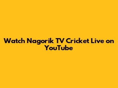 Watch Nagorik TV Cricket Live on YouTube