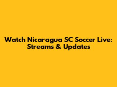 Watch Nicaragua SC Soccer Live: Streams & Updates