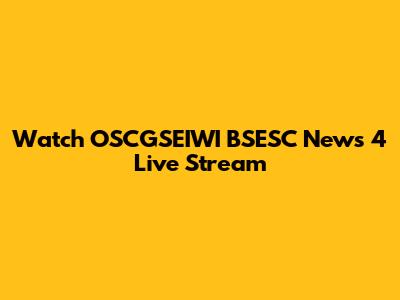 Watch OSCGSEIWI BSESC News 4 Live Stream