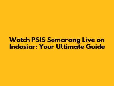 Watch PSIS Semarang Live on Indosiar: Your Ultimate Guide