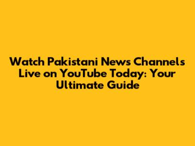 Watch Pakistani News Channels Live on YouTube Today: Your Ultimate Guide