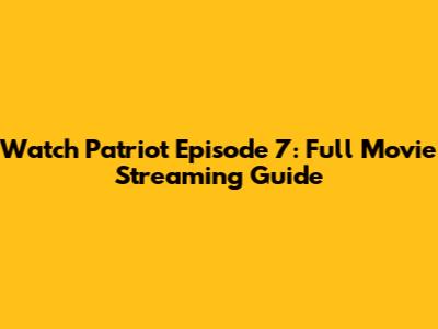 Watch Patriot Episode 7: Full Movie Streaming Guide
