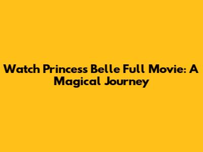 Watch Princess Belle Full Movie: A Magical Journey