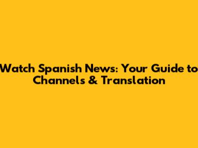 Watch Spanish News: Your Guide to Channels & Translation