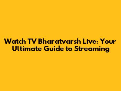 Watch TV Bharatvarsh Live: Your Ultimate Guide to Streaming