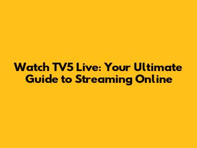 Watch TV5 Live: Your Ultimate Guide to Streaming Online