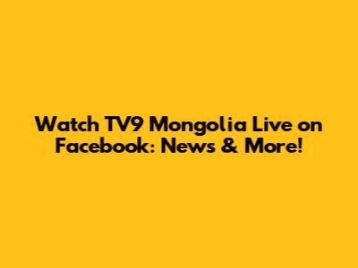 Watch TV9 Mongolia Live on Facebook: News & More!