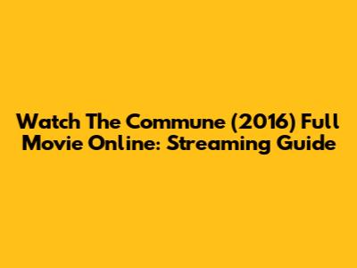 Watch The Commune (2016) Full Movie Online: Streaming Guide