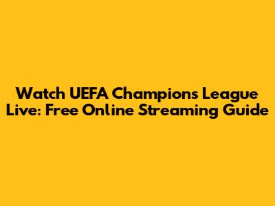 Watch UEFA Champions League Live: Free Online Streaming Guide