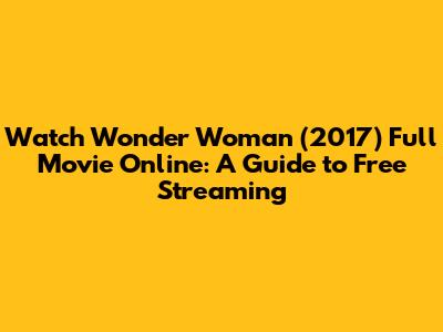 Watch Wonder Woman (2017) Full Movie Online: A Guide to Free Streaming