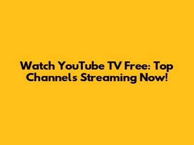 Watch YouTube TV Free: Top Channels Streaming Now!