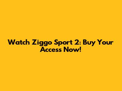 Watch Ziggo Sport 2: Buy Your Access Now!